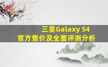 三星Galaxy S4官方售价及全面评测分析